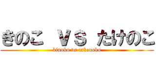 きのこ ｖｓ たけのこ (kinoko vs takenoko)