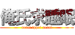 俺氏求睡眠 (netai ippai netai)