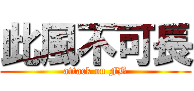 此風不可長 (attack on FB)