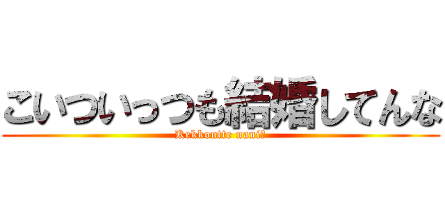 こいついっつも結婚してんな (Kekkontte nani？)