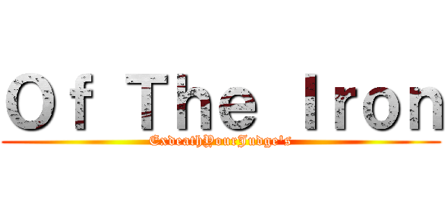 Ｏｆ Ｔｈｅ Ｉｒｏｎ (ExdeathYourJudge's)