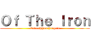 Ｏｆ Ｔｈｅ Ｉｒｏｎ (ExdeathYourJudge's)