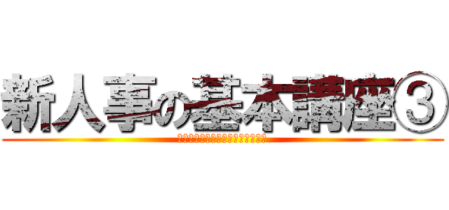 新人事の基本講座③ (同月得喪、あなたはご存知かしら？)