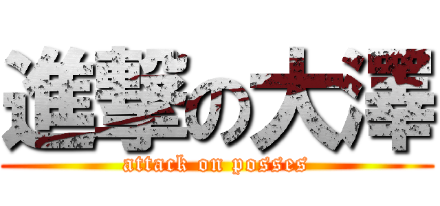 進撃の大澤 (attack on posses)