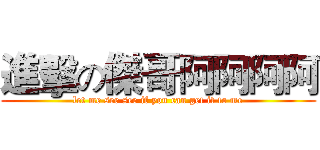 進擊の傑哥阿阿阿阿 (let me see see if you can get it to me)