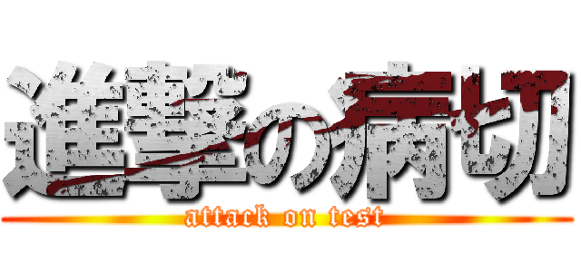 進撃の病切 (attack on test)
