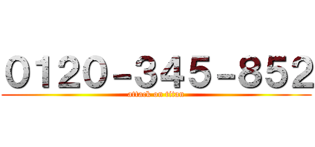 ０１２０－３４５－８５２ (attack on titan)