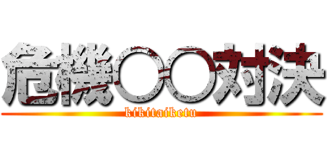 危機○○対決 (kikitaiketu)
