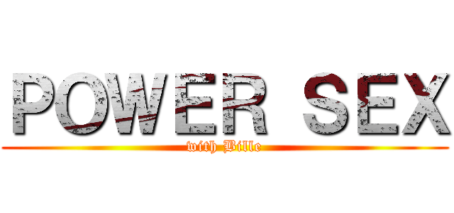ＰＯＷＥＲ ＳＥＸ (with Bille)