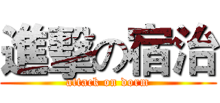 進擊の宿治 (attack on dorm)