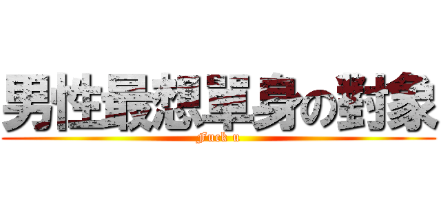 男性最想單身の對象 (Fuck u)