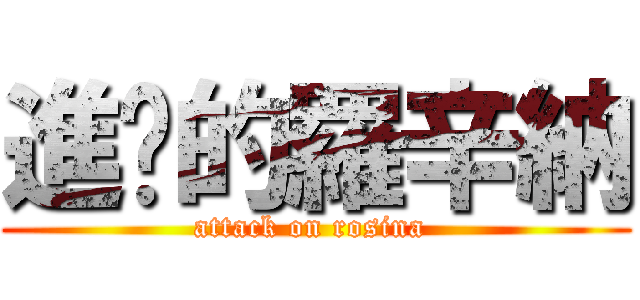 進擊的羅辛納 (attack on rosina )