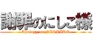 謝罪のにしこ様 (Apology on NISHIKO)