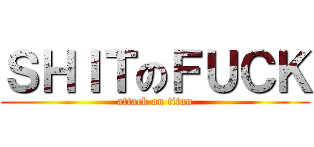 ＳＨＩＴのＦＵＣＫ (attack on titan)