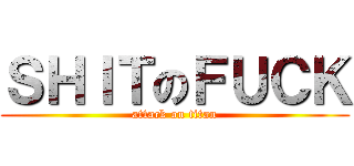 ＳＨＩＴのＦＵＣＫ (attack on titan)