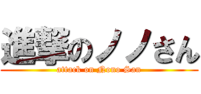 進撃のノノさん (attack on Nono San)