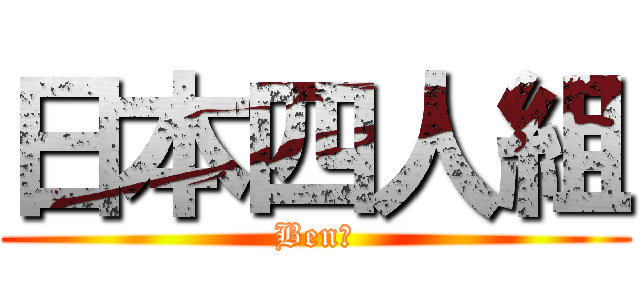 日本四人組 (Ben長)