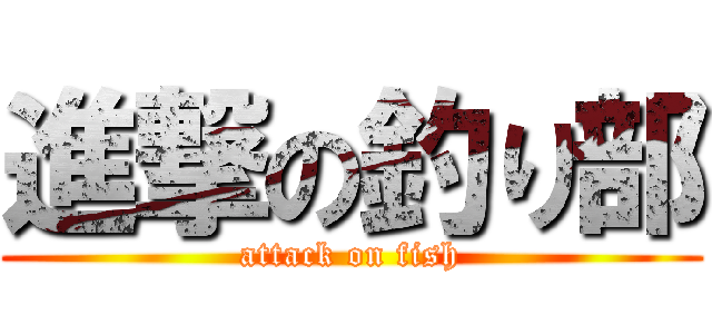 進撃の釣り部 (attack on fish)