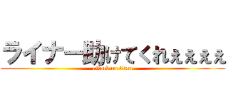 ライナー助けてくれぇぇぇぇ (attack on titan)