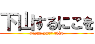 下山するにこを (gesan suru niko)