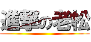 進撃の老松 ()