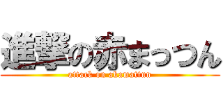 進撃の赤まっつん (attack on akamattun)