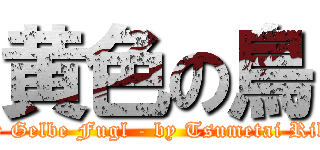 黄色の鳥 (Der Gelbe Fugl - by Tsumetai Rikai)