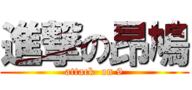進撃の昂鳩 (attack  on 9)