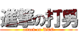 進撃の打男 (attack on UTO)