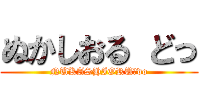 ぬかしおる どっ (NUKASHIORU　do)