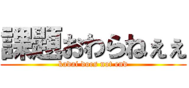 課題おわらねぇぇ (kadai does not end)