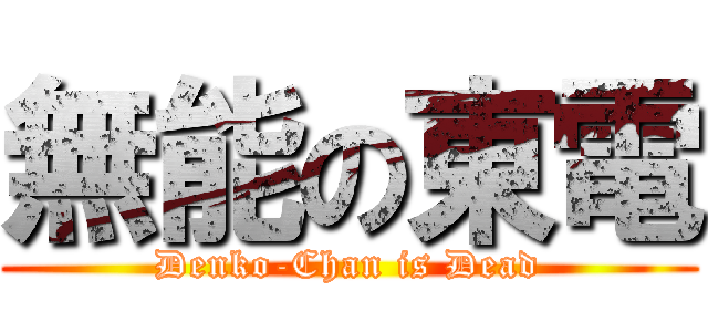 無能の東電 (Denko-Chan is Dead)