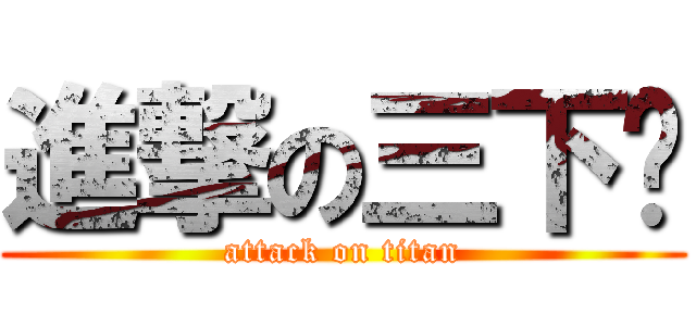 進撃の三下乡 (attack on titan)