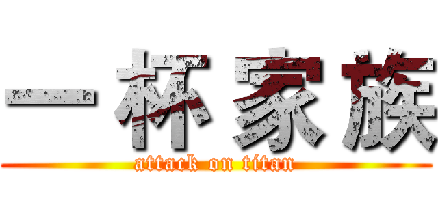 一 杯 家 族 (attack on titan)