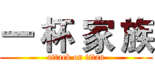 一 杯 家 族 (attack on titan)