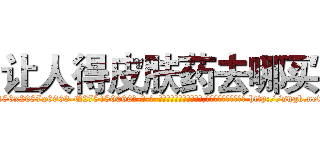 让人得皮肤药去哪买 (让人得皮肤药去哪买【电-186x2687x6963-Q278180069元-吉-药-业】我们做的是长期生意,靠的是老客户长期支持 http://sngk.net/w7hWG4
)
