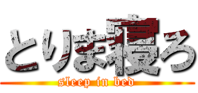 とりま寝ろ (sleep in bed)