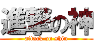 進撃の神 (attack on shin)