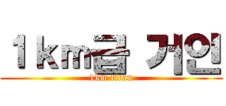 １ｋｍ급 거인 (1km titan)