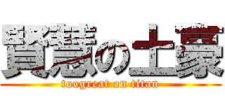 賢慧の土豪 (toogreat on titan)