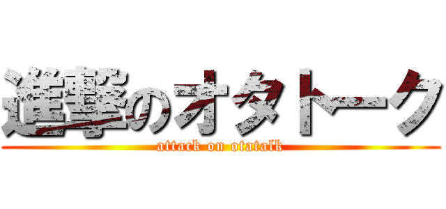 進撃のオタトーク (attack on otatalk)