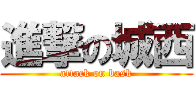 進撃の城西 (attack on bask)