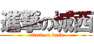 進撃の城西 (attack on bask)