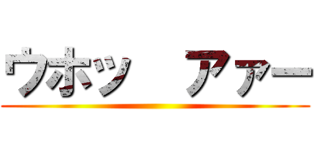 ウホッ  アァー ()