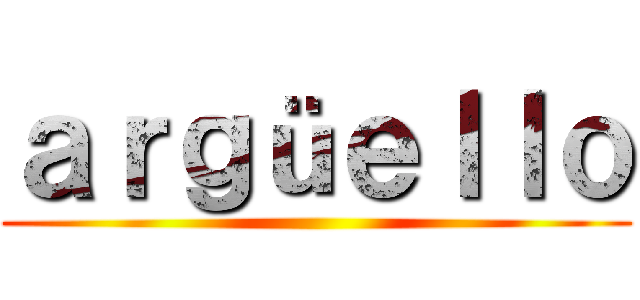 ａｒｇüｅｌｌｏ ()