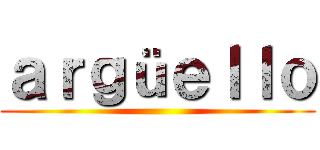 ａｒｇüｅｌｌｏ ()