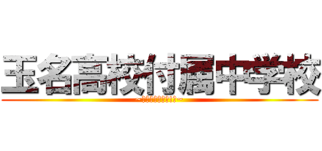 玉名高校付属中学校 (~熊本県にあるぜ!☆~)