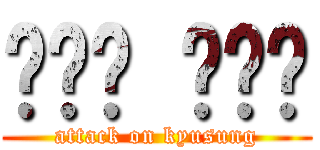 이규성 쓰래기 (attack on kyusung)