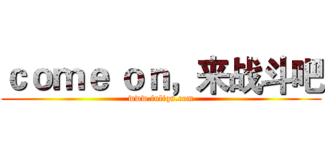 ｃｏｍｅ ｏｎ，来战斗吧 (www.fuliqu.com)