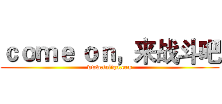 ｃｏｍｅ ｏｎ，来战斗吧 (www.fuliqu.com)